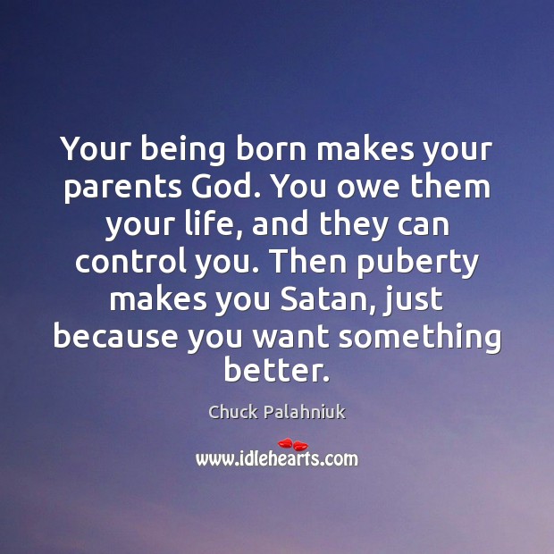 Your being born makes your parents God. You owe them your life, Chuck Palahniuk Picture Quote