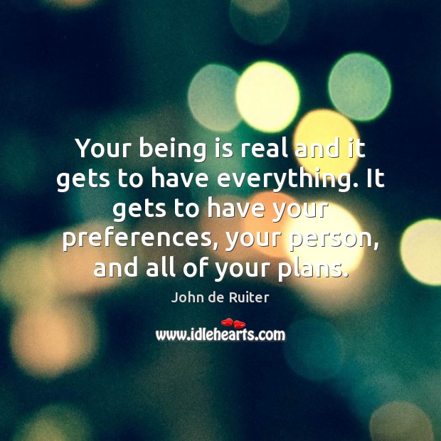 Your being is real and it gets to have everything. It gets John de Ruiter Picture Quote