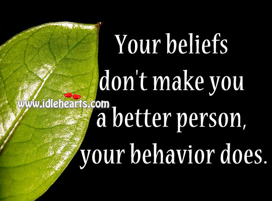 Your beliefs don’t make you a better person, your behavior does. Image