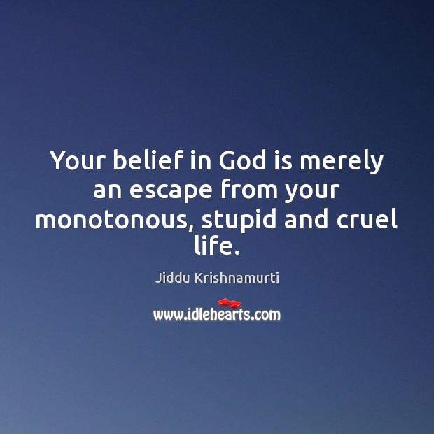 Your belief in God is merely an escape from your monotonous, stupid and cruel life. Jiddu Krishnamurti Picture Quote