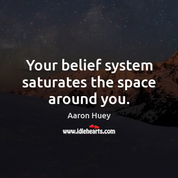 Your belief system saturates the space around you. Aaron Huey Picture Quote