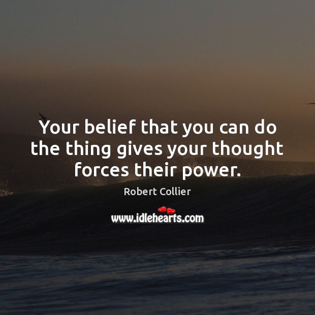 Your belief that you can do the thing gives your thought forces their power. Robert Collier Picture Quote