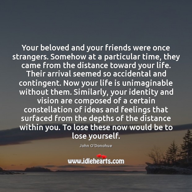 Your beloved and your friends were once strangers. Somehow at a particular John O’Donohue Picture Quote