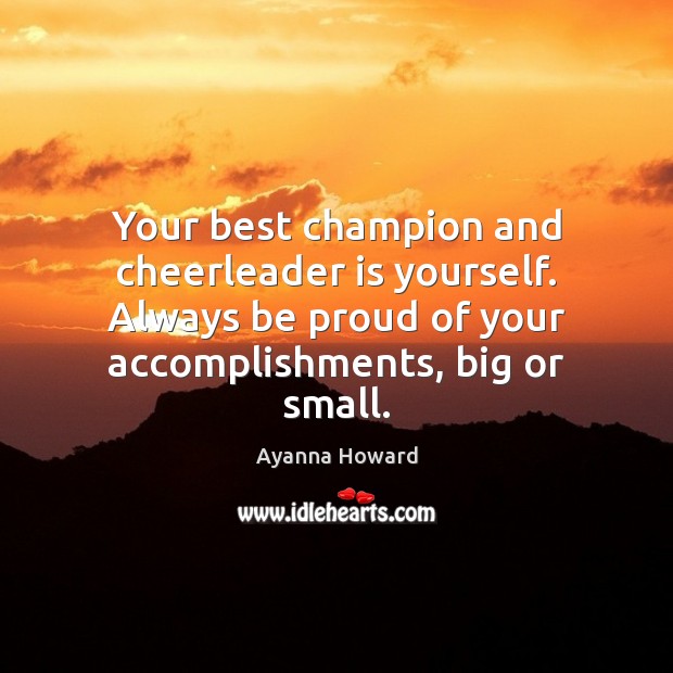 Your best champion and cheerleader is yourself. Always be proud of your Proud Quotes Image