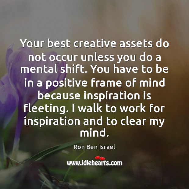 Your best creative assets do not occur unless you do a mental Ron Ben Israel Picture Quote