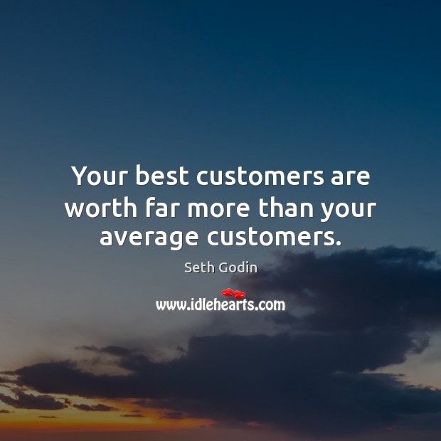 Your best customers are worth far more than your average customers. Seth Godin Picture Quote