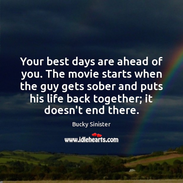 Your best days are ahead of you. The movie starts when the Bucky Sinister Picture Quote