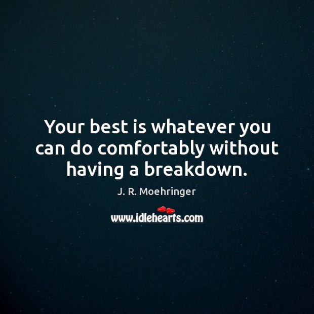 Your best is whatever you can do comfortably without having a breakdown. J. R. Moehringer Picture Quote