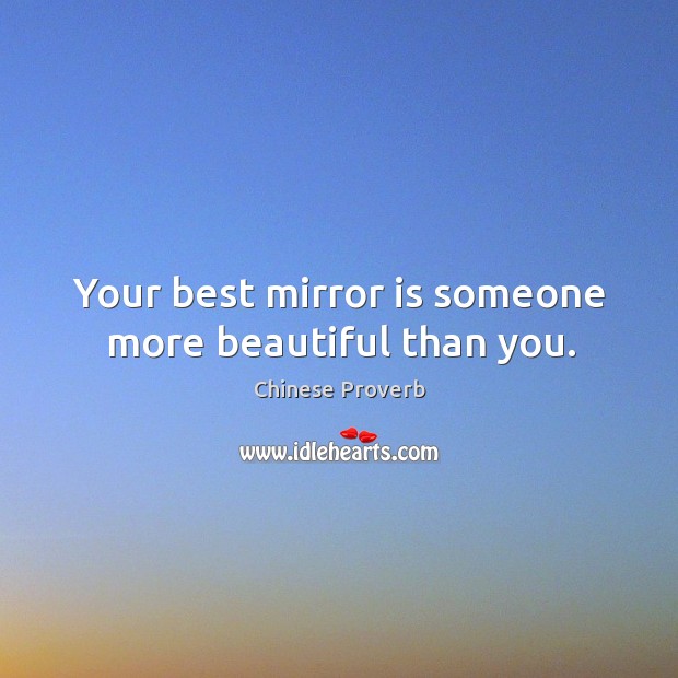 Your best mirror is someone more beautiful than you. Chinese Proverbs Image