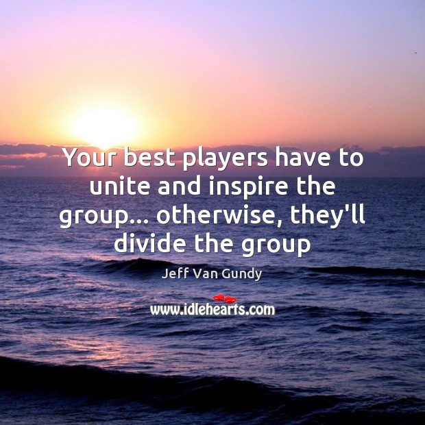Your best players have to unite and inspire the group… otherwise, they’ll Jeff Van Gundy Picture Quote