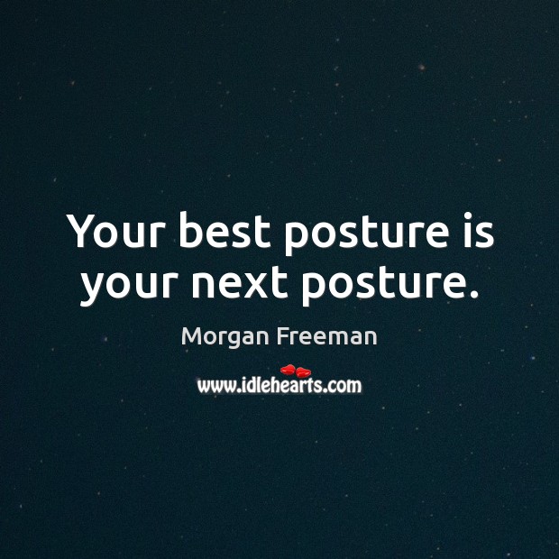 Your best posture is your next posture. Morgan Freeman Picture Quote