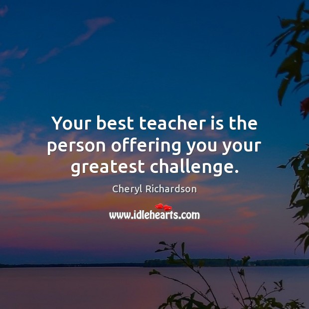 Your best teacher is the person offering you your greatest challenge. Teacher Quotes Image