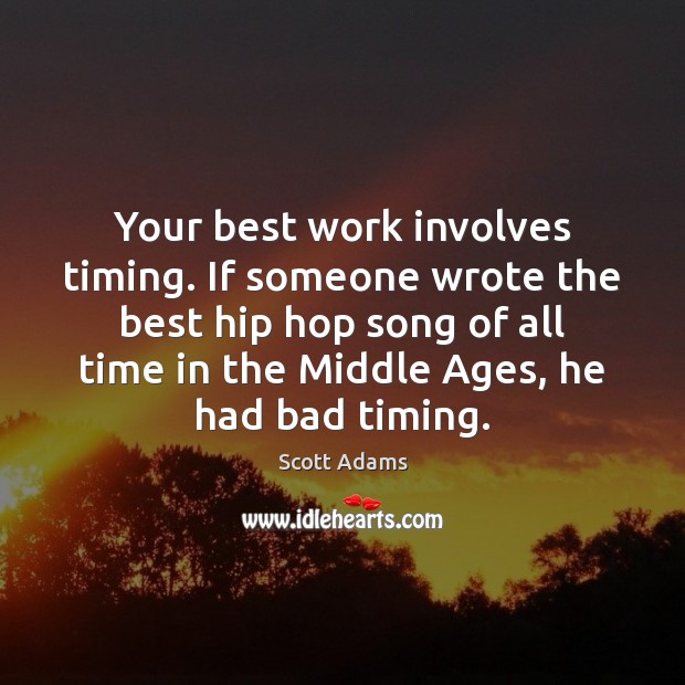 Your best work involves timing. If someone wrote the best hip hop Scott Adams Picture Quote