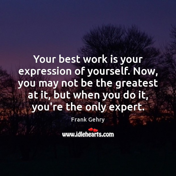 Your best work is your expression of yourself. Now, you may not Frank Gehry Picture Quote