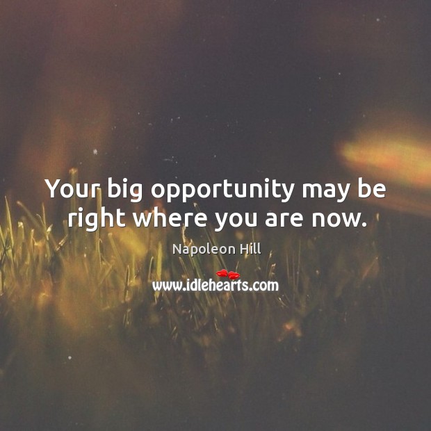 Your big opportunity may be right where you are now. Napoleon Hill Picture Quote