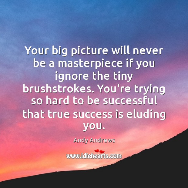 Your big picture will never be a masterpiece if you ignore the Andy Andrews Picture Quote