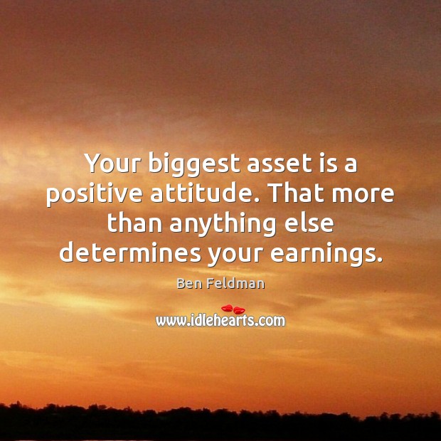 Your biggest asset is a positive attitude. That more than anything else Positive Attitude Quotes Image