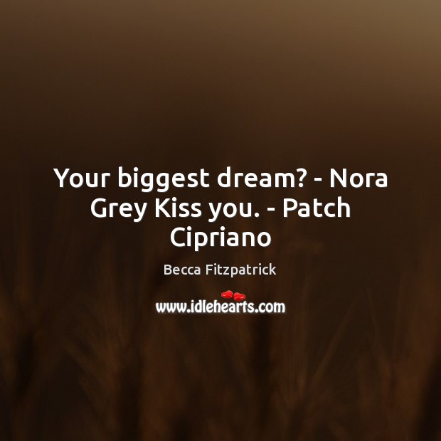 Your biggest dream? – Nora Grey Kiss you. – Patch Cipriano Becca Fitzpatrick Picture Quote