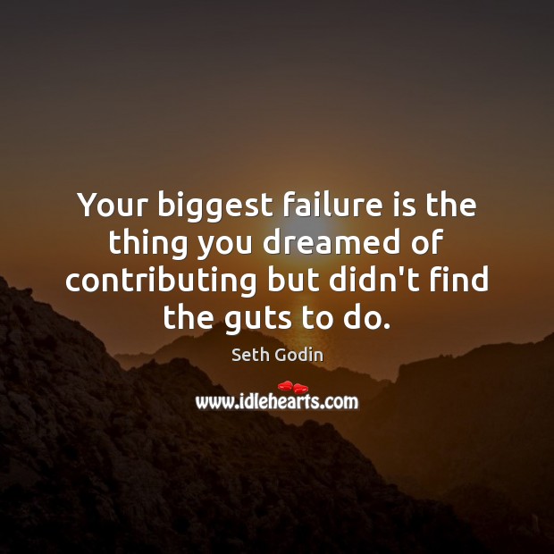 Your biggest failure is the thing you dreamed of contributing but didn’t Seth Godin Picture Quote