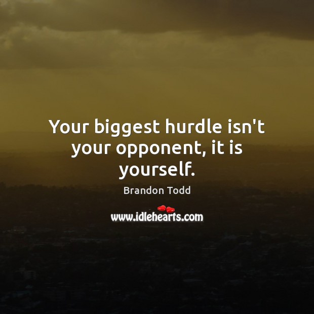 Your biggest hurdle isn’t your opponent, it is yourself. Brandon Todd Picture Quote
