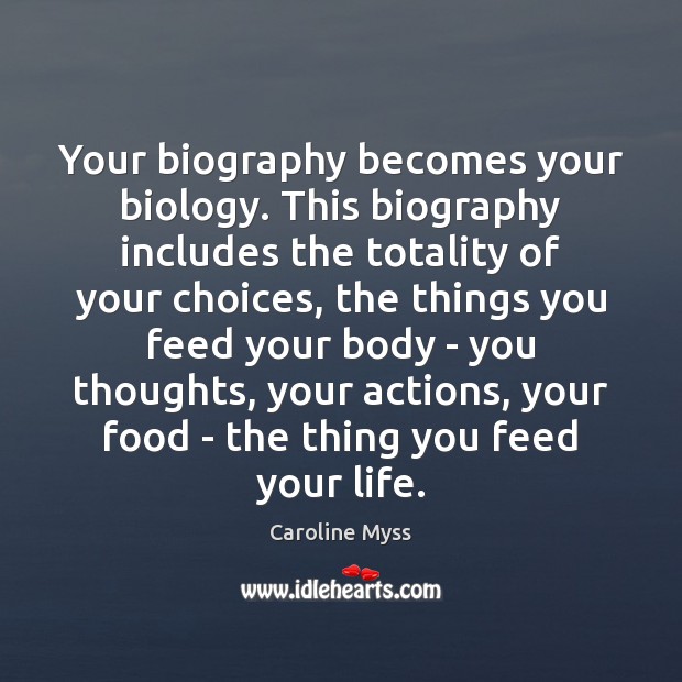 Your biography becomes your biology. This biography includes the totality of your Image