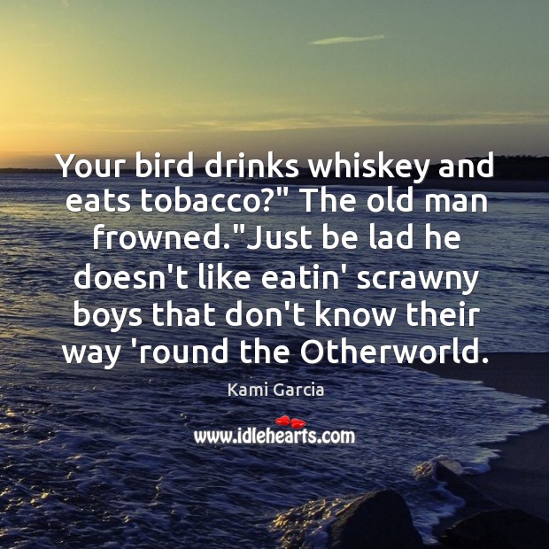 Your bird drinks whiskey and eats tobacco?” The old man frowned.”Just Kami Garcia Picture Quote