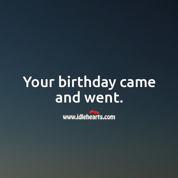Your birthday came and went. Happy Birthday Messages Image