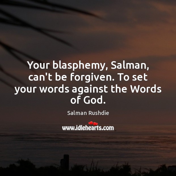 Your blasphemy, Salman, can’t be forgiven. To set your words against the Words of God. Salman Rushdie Picture Quote