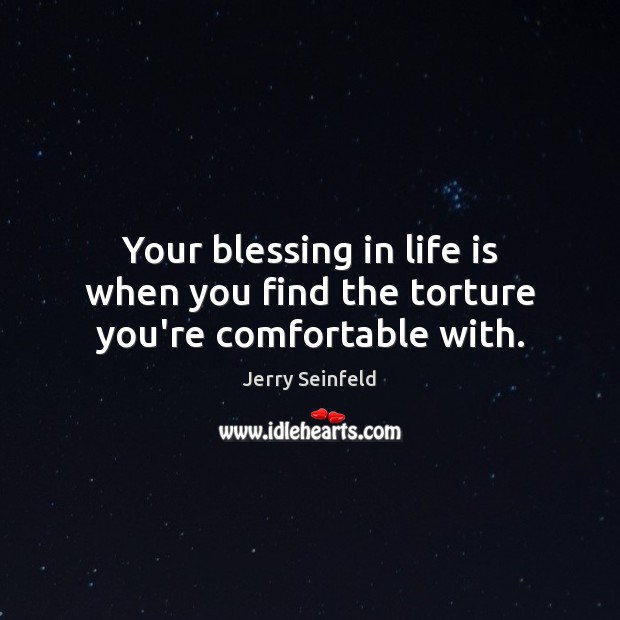 Your blessing in life is when you find the torture you’re comfortable with. Jerry Seinfeld Picture Quote