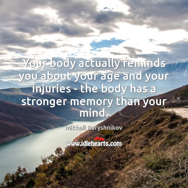 Your body actually reminds you about your age and your injuries – Mikhail Baryshnikov Picture Quote