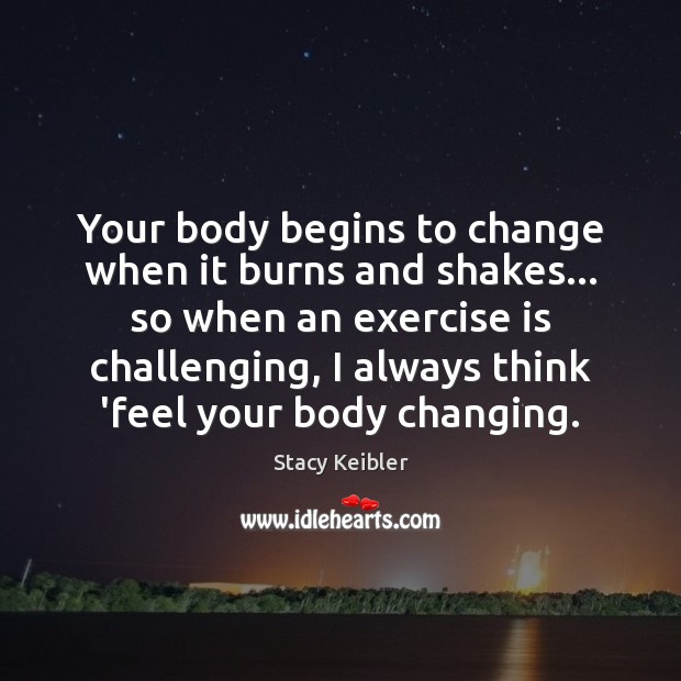 Your body begins to change when it burns and shakes… so when Stacy Keibler Picture Quote