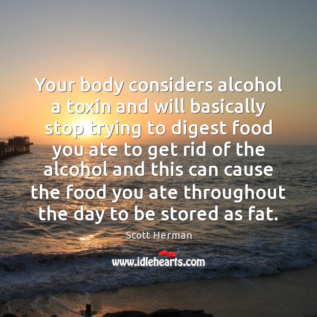 Your body considers alcohol a toxin and will basically stop trying to Scott Herman Picture Quote