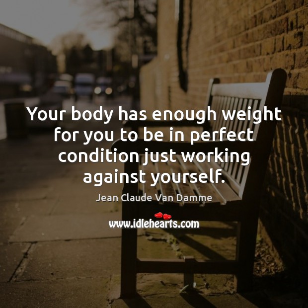 Your body has enough weight for you to be in perfect condition Jean Claude Van Damme Picture Quote