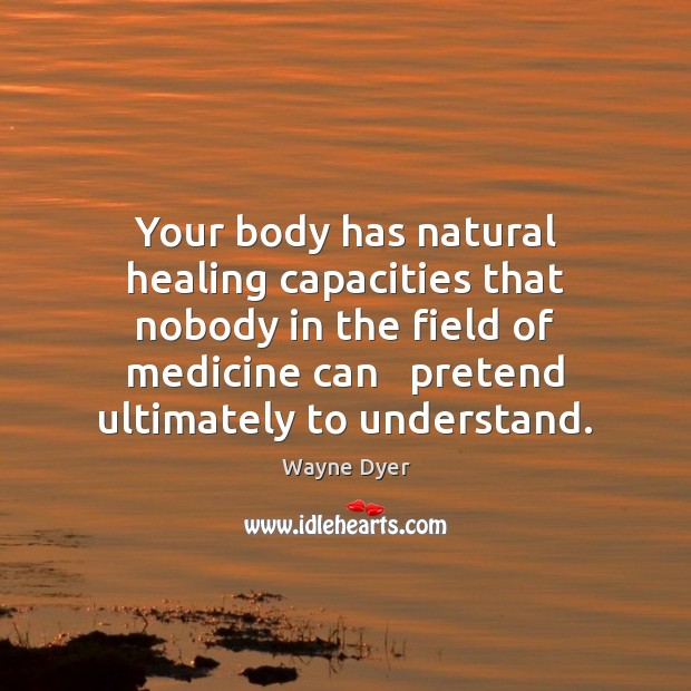 Your body has natural healing capacities that nobody in the field of Pretend Quotes Image