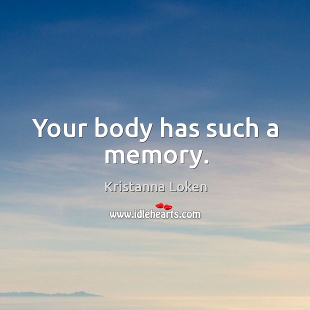 Your body has such a memory. Kristanna Loken Picture Quote