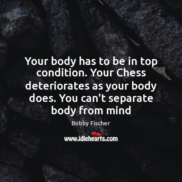 Your body has to be in top condition. Your Chess deteriorates as Bobby Fischer Picture Quote