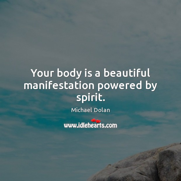 Your body is a beautiful manifestation powered by spirit. Michael Dolan Picture Quote