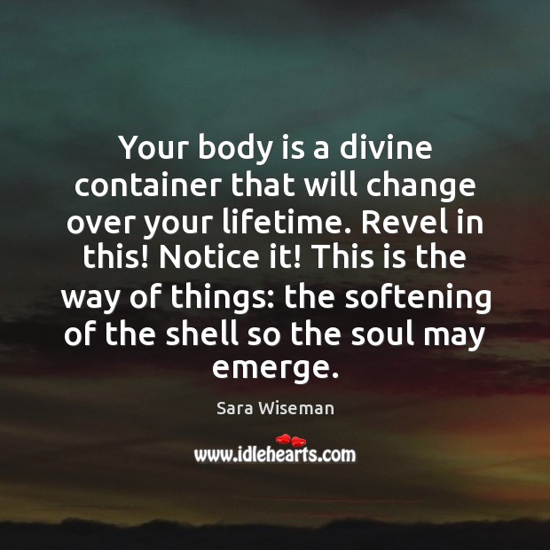 Your body is a divine container that will change over your lifetime. Sara Wiseman Picture Quote