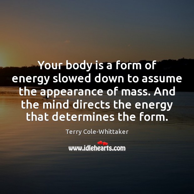 Your body is a form of energy slowed down to assume the Terry Cole-Whittaker Picture Quote