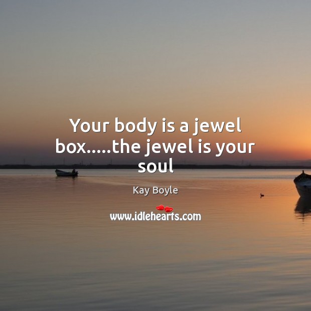 Your body is a jewel box…..the jewel is your soul Kay Boyle Picture Quote