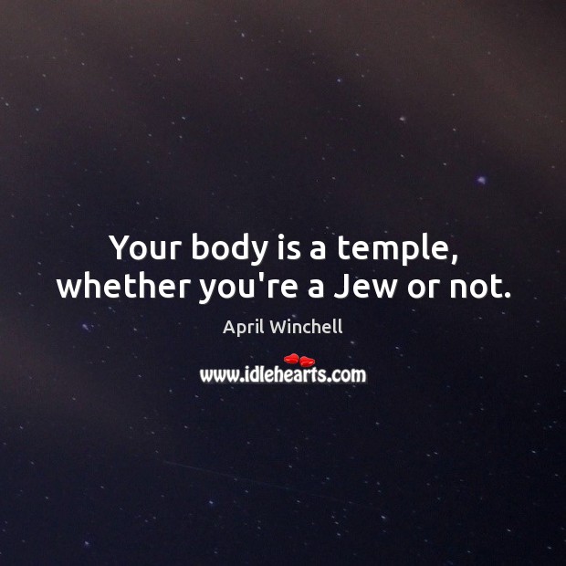 Your body is a temple, whether you’re a Jew or not. April Winchell Picture Quote