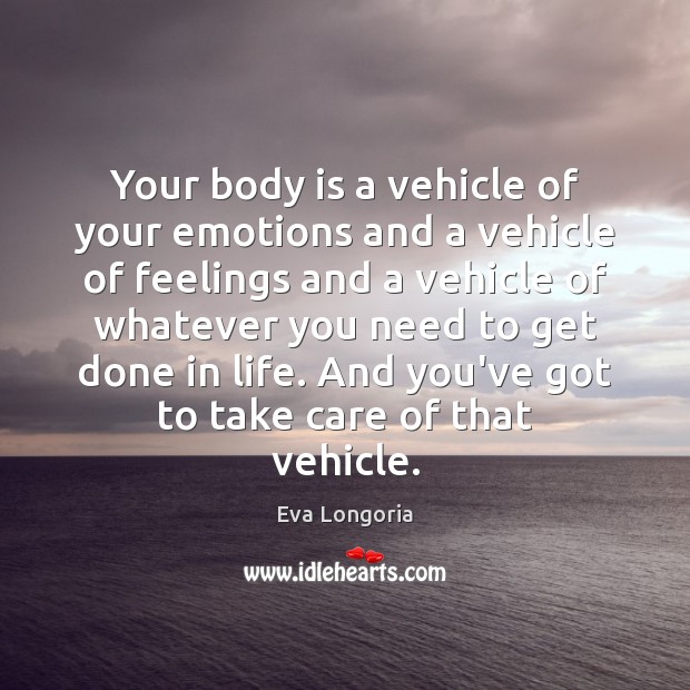 Your body is a vehicle of your emotions and a vehicle of Eva Longoria Picture Quote