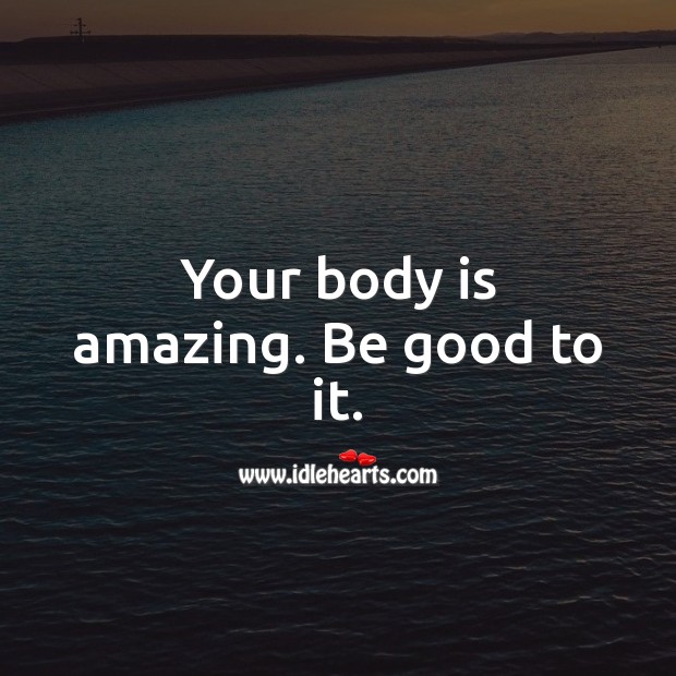 Your body is amazing. Be good to it. Good Quotes Image
