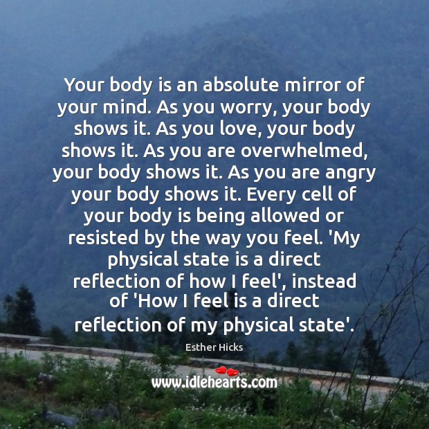 Your body is an absolute mirror of your mind. As you worry, Esther Hicks Picture Quote