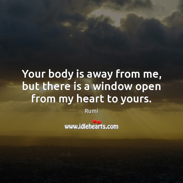 Your body is away from me, but there is a window open from my heart to yours. Image