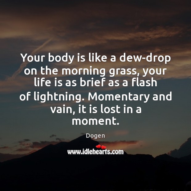 Your body is like a dew-drop on the morning grass, your life Dogen Picture Quote