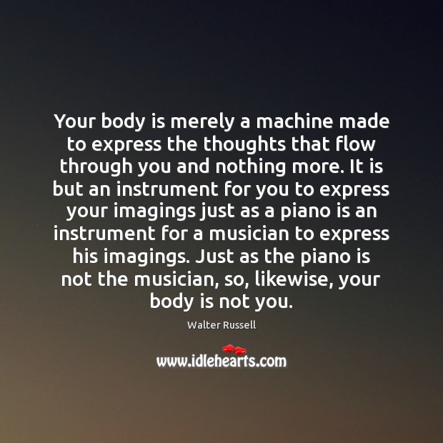 Your body is merely a machine made to express the thoughts that Walter Russell Picture Quote