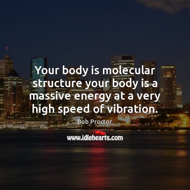 Your body is molecular structure your body is a massive energy at Bob Proctor Picture Quote