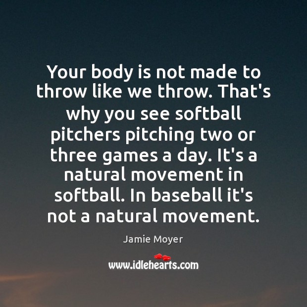 Your body is not made to throw like we throw. That’s why Jamie Moyer Picture Quote