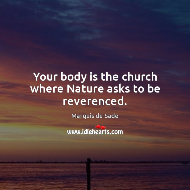 Your body is the church where Nature asks to be reverenced. Marquis de Sade Picture Quote